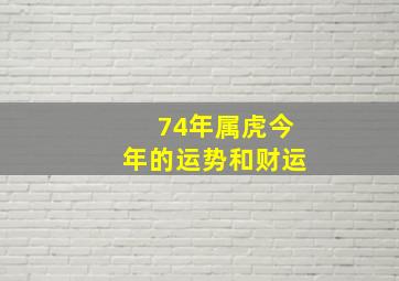 74年属虎今年的运势和财运