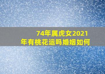 74年属虎女2021年有桃花运吗婚姻如何