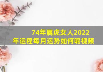 74年属虎女人2022年运程每月运势如何呢视频