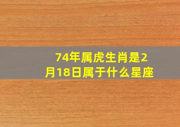 74年属虎生肖是2月18日属于什么星座