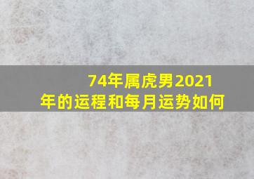 74年属虎男2021年的运程和每月运势如何