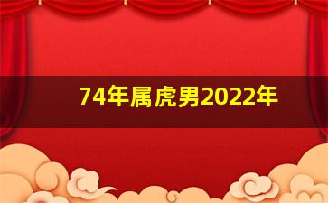 74年属虎男2022年