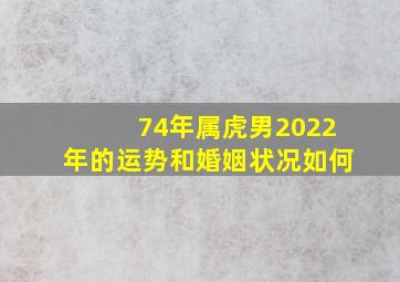 74年属虎男2022年的运势和婚姻状况如何