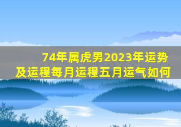 74年属虎男2023年运势及运程每月运程五月运气如何