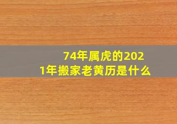 74年属虎的2021年搬家老黄历是什么