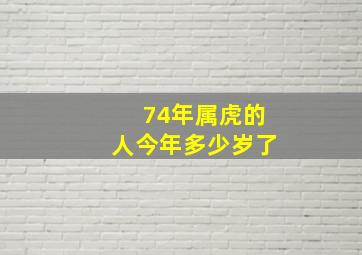 74年属虎的人今年多少岁了