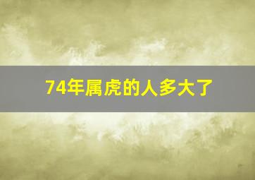 74年属虎的人多大了