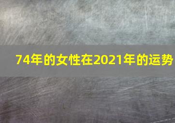 74年的女性在2021年的运势