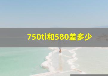 750ti和580差多少