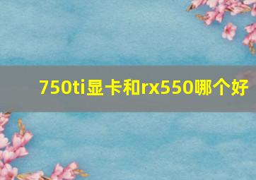 750ti显卡和rx550哪个好