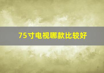 75寸电视哪款比较好