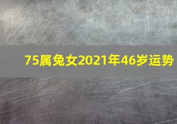 75属兔女2021年46岁运势