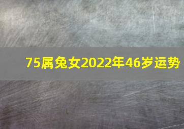 75属兔女2022年46岁运势