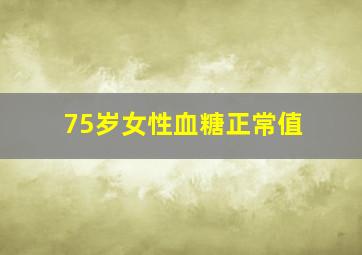 75岁女性血糖正常值