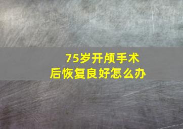 75岁开颅手术后恢复良好怎么办