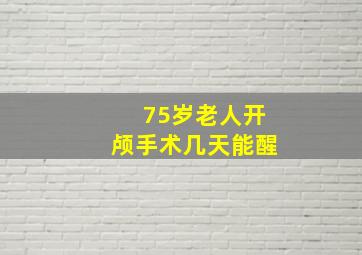 75岁老人开颅手术几天能醒