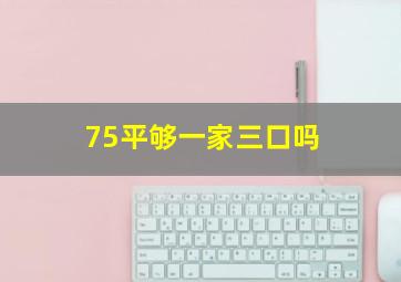 75平够一家三口吗