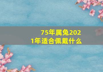 75年属兔2021年适合佩戴什么