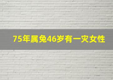 75年属兔46岁有一灾女性