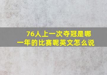 76人上一次夺冠是哪一年的比赛呢英文怎么说