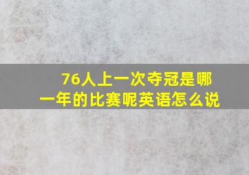 76人上一次夺冠是哪一年的比赛呢英语怎么说