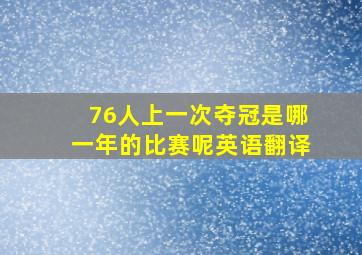 76人上一次夺冠是哪一年的比赛呢英语翻译