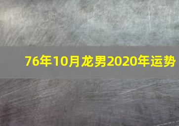 76年10月龙男2020年运势