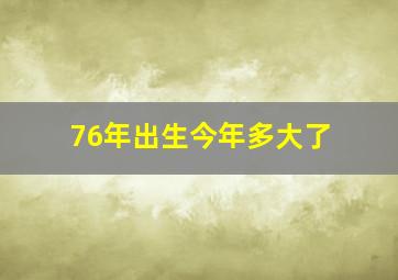 76年出生今年多大了