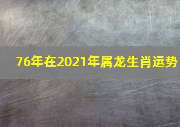 76年在2021年属龙生肖运势