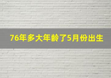 76年多大年龄了5月份出生