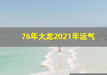 76年大龙2021年运气