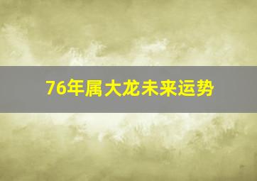 76年属大龙未来运势