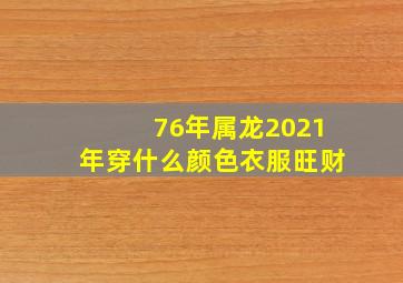 76年属龙2021年穿什么颜色衣服旺财