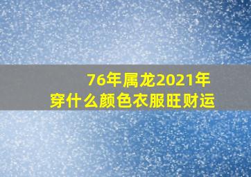 76年属龙2021年穿什么颜色衣服旺财运