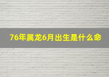 76年属龙6月出生是什么命