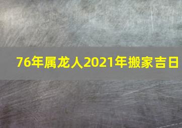 76年属龙人2021年搬家吉日