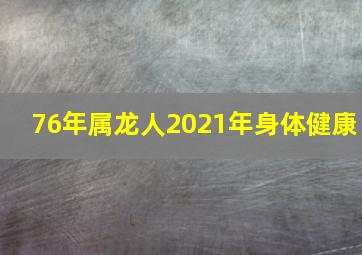 76年属龙人2021年身体健康