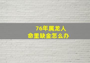 76年属龙人命里缺金怎么办