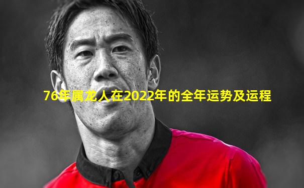 76年属龙人在2022年的全年运势及运程