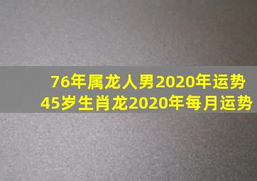 76年属龙人男2020年运势45岁生肖龙2020年每月运势