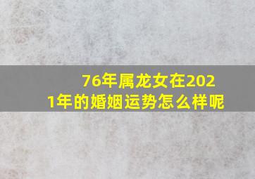 76年属龙女在2021年的婚姻运势怎么样呢