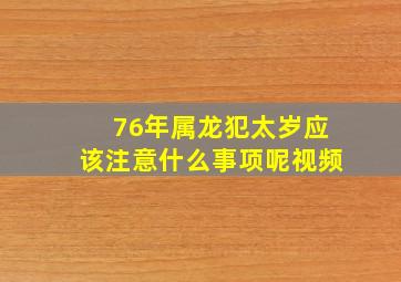 76年属龙犯太岁应该注意什么事项呢视频