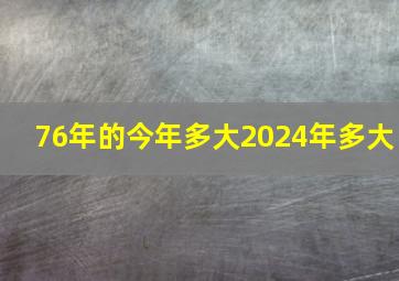 76年的今年多大2024年多大