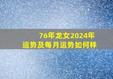 76年龙女2024年运势及每月运势如何样