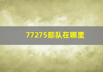 77275部队在哪里