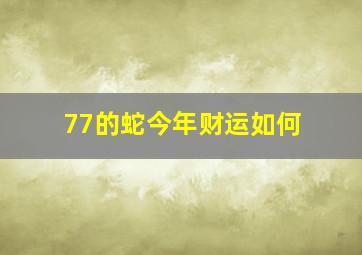 77的蛇今年财运如何