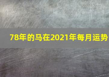 78年的马在2021年每月运势