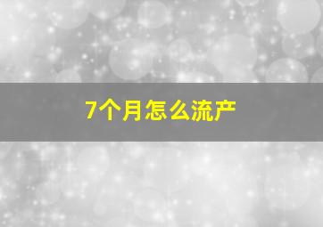 7个月怎么流产