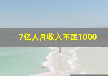 7亿人月收入不足1000