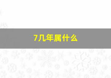 7几年属什么